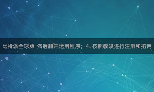 比特派全球版 然后翻开运用程序;4. 按照教唆进行注册和拓荒