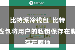 比特派冷钱包 比特派钱包将用户的私钥保存在腹地
