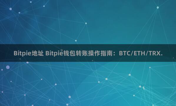 Bitpie地址 Bitpie钱包转账操作指南：BTC/ETH/TRX.