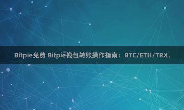 Bitpie免费 Bitpie钱包转账操作指南：BTC/ETH/TRX.