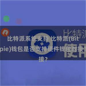 比特派系统支持 比特派(Bitpie)钱包是否支持硬件钱包对接？