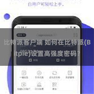 比特派客户端 如何在比特派(Bitpie)设置高强度密码？