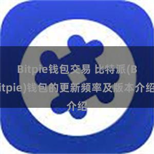 Bitpie钱包交易 比特派(Bitpie)钱包的更新频率及版本介绍