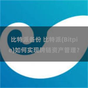 比特派备份 比特派(Bitpie)如何实现跨链资产管理？
