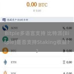 Bitpie多语言支持 比特派(Bitpie)是否支持Staking收益？
