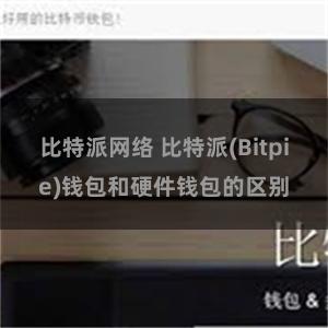 比特派网络 比特派(Bitpie)钱包和硬件钱包的区别