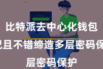 比特派去中心化钱包 况且不错缔造多层密码保护
