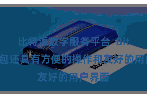 比特派数字服务平台 Bitpie钱包还具有方便的操作和友好的用户界面