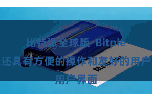 比特派全球版 Bitpie钱包还具有方便的操作和友好的用户界面