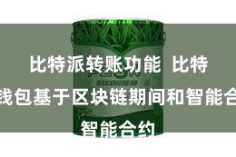 比特派转账功能  比特派钱包基于区块链期间和智能合约