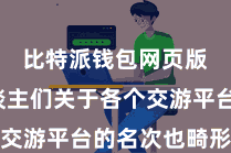 比特派钱包网页版  东谈主们关于各个交游平台的名次也畸形关怀