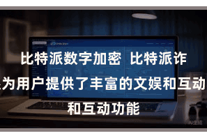 比特派数字加密  比特派诈欺还为用户提供了丰富的文娱和互动功能