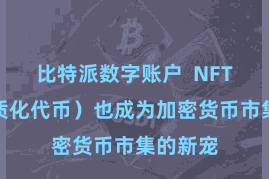 比特派数字账户  NFT（非同质化代币）也成为加密货币市集的新宠