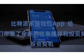 比特派多链钱包App  给咱们带来了全新的往来模样和投资契机