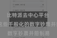 比特派去中心平台  处治这些千般化的数字钞票并箝制易