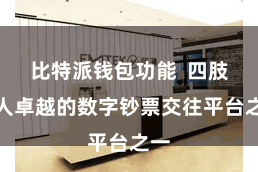 比特派钱包功能  四肢各人卓越的数字钞票交往平台之一