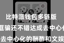 比特派钱包多链版  比特派诓骗还不错达成去中心化的酬酢和文娱功能