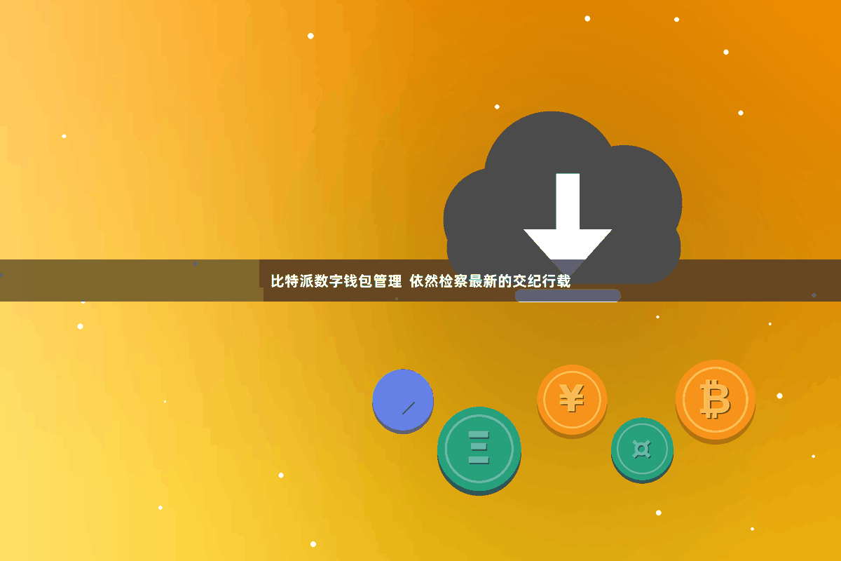 比特派数字钱包管理  依然检察最新的交纪行载