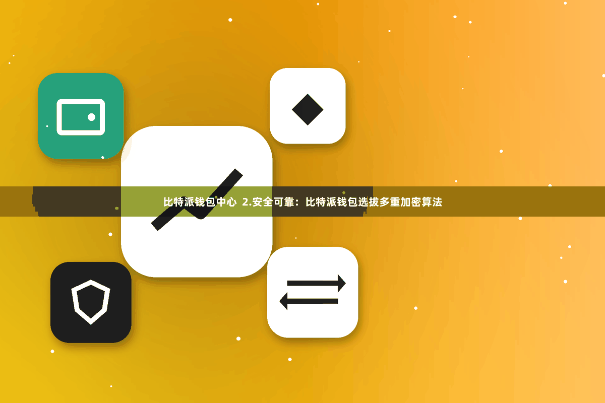 比特派钱包中心  2.安全可靠：比特派钱包选拔多重加密算法